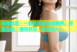 海角社区：一站式社区生活服务，邻里互动，信息共享，等你加入