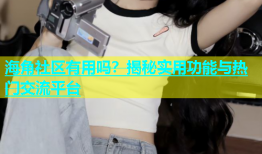 海角社区有用吗？揭秘实用功能与热门交流平台