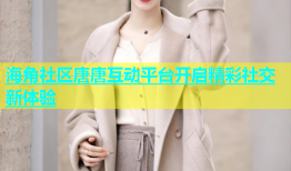 海角社区唐唐互动平台开启精彩社交新体验