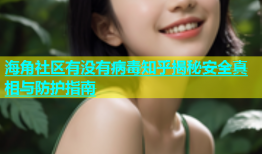 海角社区有没有病毒知乎揭秘安全真相与防护指南