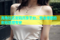 海角社区密码共享平台，安全便捷的密码管理专家