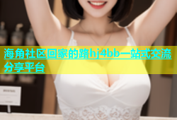 海角社区回家的路hj4bb一站式交流分享平台