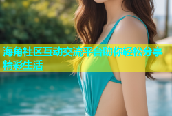 海角社区互动交流平台助你轻松分享精彩生活