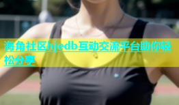 海角社区hjedb互动交流平台助你轻松分享