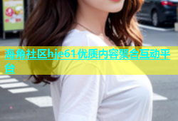 海角社区hje61优质内容聚合互动平台