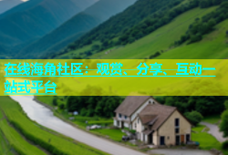 在线海角社区：观赏、分享、互动一站式平台