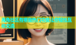 海角社区有哪些热门功能让你轻松互动交流