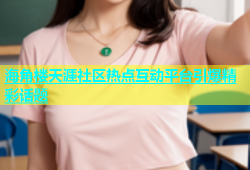 海角楼天涯社区热点互动平台引爆精彩话题