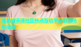 海角楼天涯社区热点互动平台引爆精彩话题
