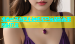 海角社区有声小说畅听平台精彩故事随时开启