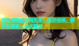 体验海角社区网页版：免费视频、聊天与搜索一站式服务