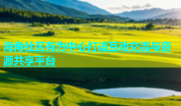 海角社区有为中心打造互动交流与资源共享平台