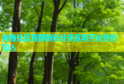 海角社区有图精彩分享互动平台等你加入