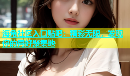 海角社区入口贴吧：精彩无限，发现你的同好聚集地