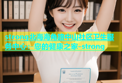 strong北海海角路中山社区卫生服务中心：您的健康之家-strong