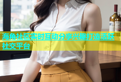 海角社区实时互动分享兴趣打造活跃社交平台