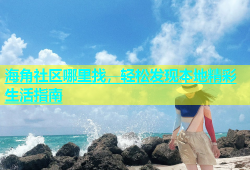 海角社区哪里找，轻松发现本地精彩生活指南