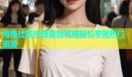海角社区快速查找攻略轻松掌握热门资源