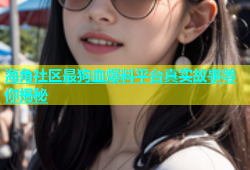 海角社区最狗血爆料平台真实故事等你揭秘