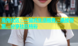 海角社区：一站式生活服务，连接邻里，分享社区精彩