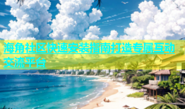 海角社区快速安装指南打造专属互动交流平台