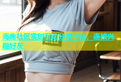 海角社区实时互动分享平台，连接兴趣好友