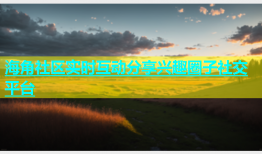 海角社区实时互动分享兴趣圈子社交平台