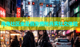 海角社区全是假象揭秘真实社交体验