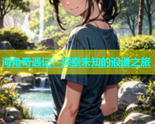 海角奇遇记：探索未知的浪漫之旅