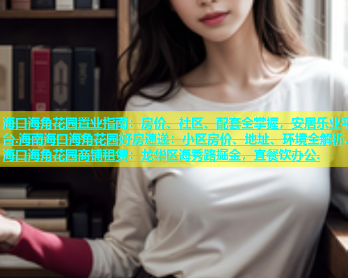 海口海角花园置业指南：房价、社区、配套全掌握，安居乐业平台.海南海口海角花园好房速递：小区房价、地址、环境全解析.海口海角花园商铺租赁：龙华区海秀路掘金，宜餐饮办公.