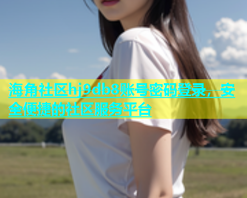 海角社区hj9db8账号密码登录，安全便捷的社区服务平台