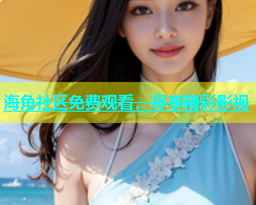 海角社区免费观看，尽享精彩影视