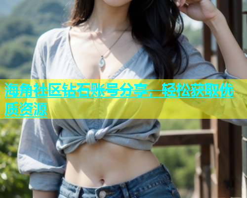 海角社区钻石账号分享，轻松获取优质资源