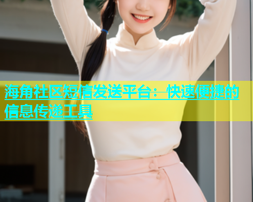 海角社区短信发送平台：快速便捷的信息传递工具