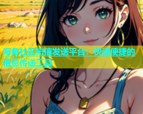 海角社区短信发送平台：快速便捷的信息传递工具
