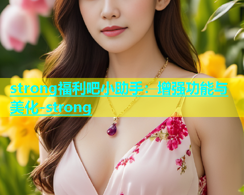 strong福利吧小助手：增强功能与美化-strong
