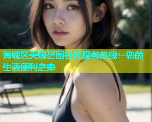海城区天赐碧园社区服务热线：您的生活便利之家