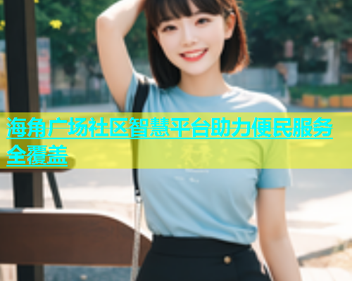 海角广场社区智慧平台助力便民服务全覆盖