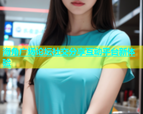 海角广场论坛社交分享互动平台新体验