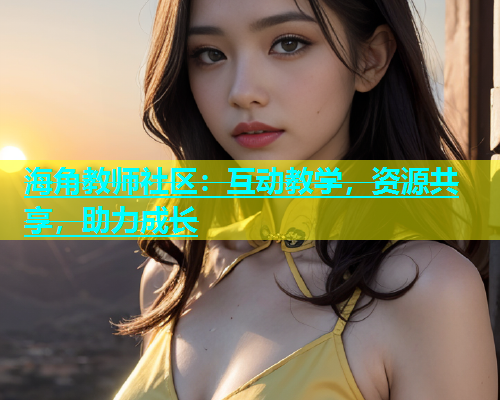 海角教师社区：互动教学，资源共享，助力成长