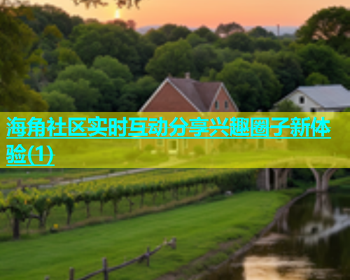 海角社区实时互动分享兴趣圈子新体验(1)