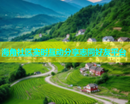 海角社区实时互动分享志同好友平台