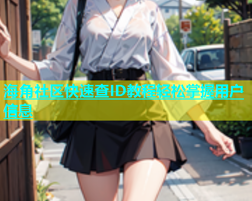 海角社区快速查ID教程轻松掌握用户信息