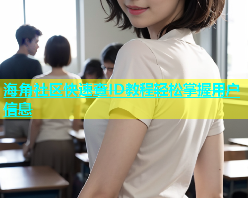 海角社区快速查ID教程轻松掌握用户信息