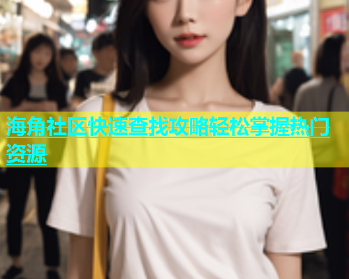 海角社区快速查找攻略轻松掌握热门资源
