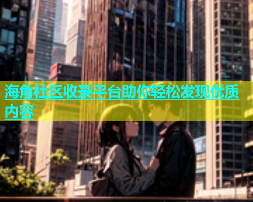 海角社区收录平台助你轻松发现优质内容