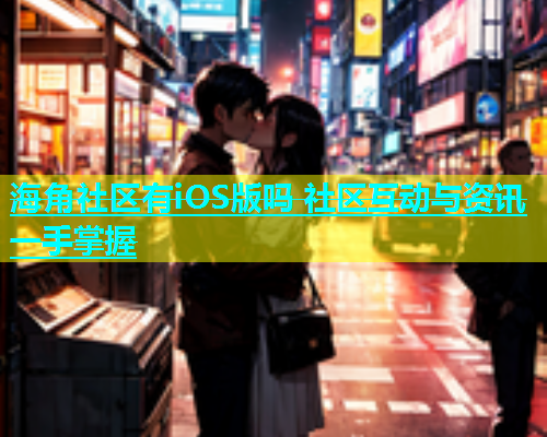 海角社区有iOS版吗 社区互动与资讯一手掌握