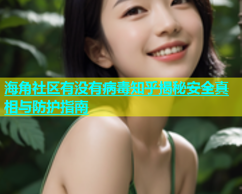 海角社区有没有病毒知乎揭秘安全真相与防护指南
