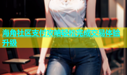 海角社区支付攻略轻松完成交易体验升级