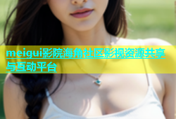 meigui影院海角社区影视资源共享与互动平台